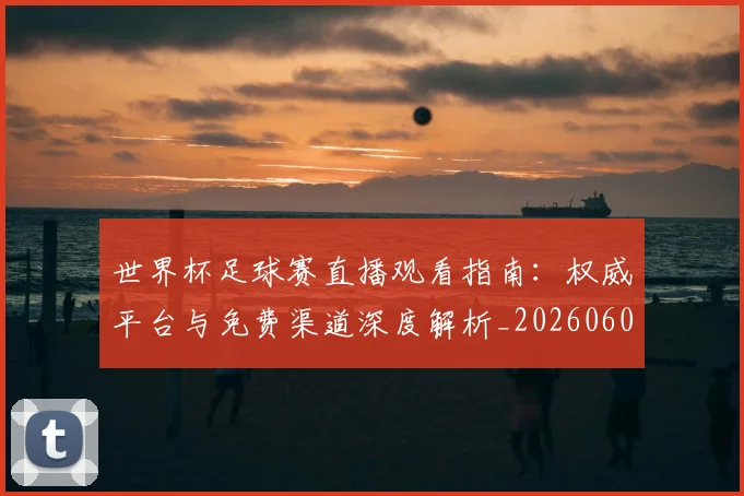 世界杯足球赛直播观看指南:权威平台与免费渠道深度解析_20260609201341