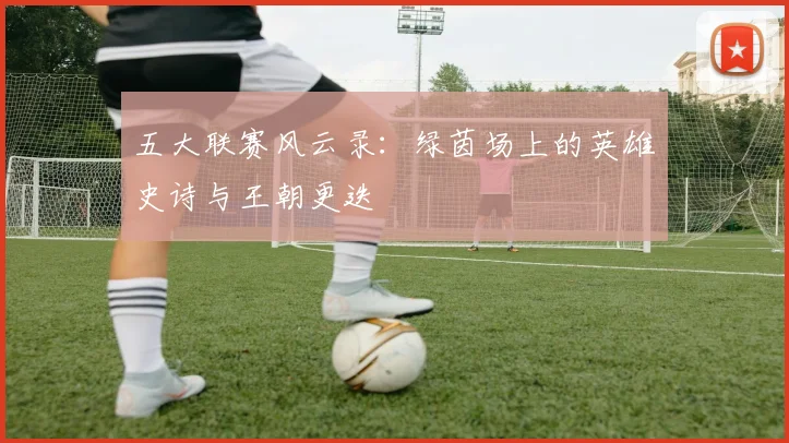 五大联赛风云录:绿茵场上的英雄史诗与王朝更迭