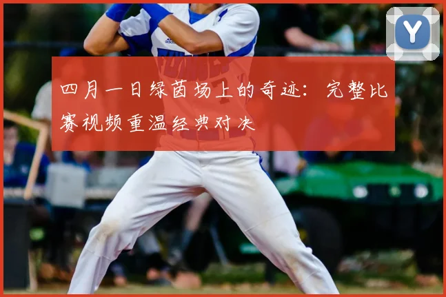 四月一日绿茵场上的奇迹:完整比赛视频重温经典对决