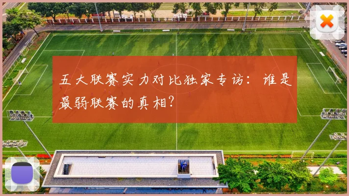 五大联赛实力对比独家专访:谁是最弱联赛的真相?