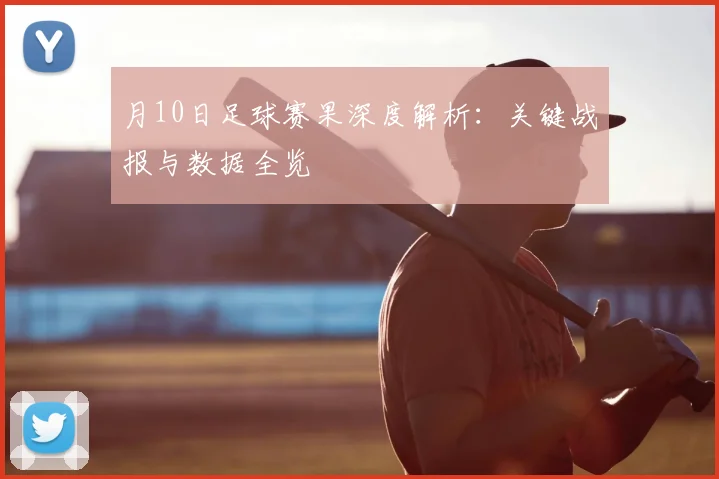 月10日足球赛果深度解析:关键战报与数据全览
