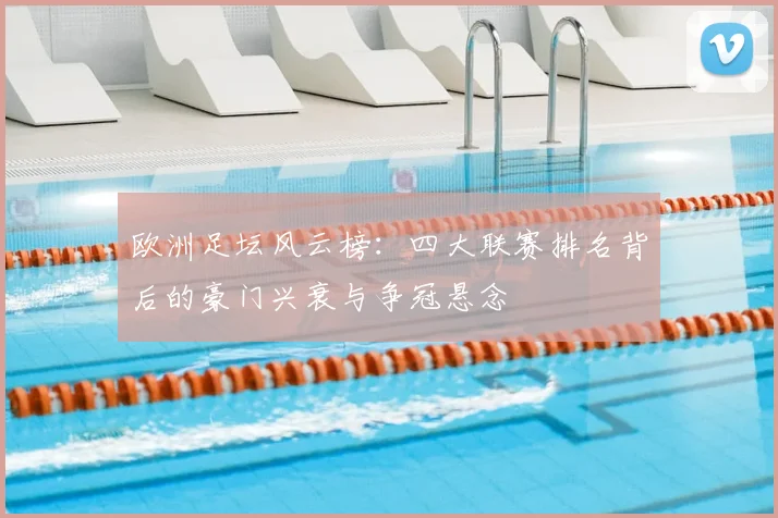 欧洲足坛风云榜:四大联赛排名背后的豪门兴衰与争冠悬念