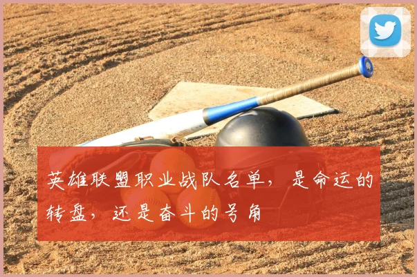 英雄联盟职业战队名单，是命运的转盘，还是奋斗的号角