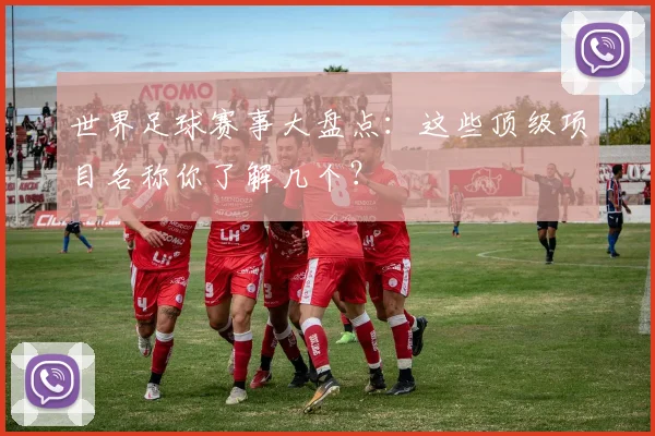 世界足球赛事大盘点：这些顶级项目名称你了解几个？