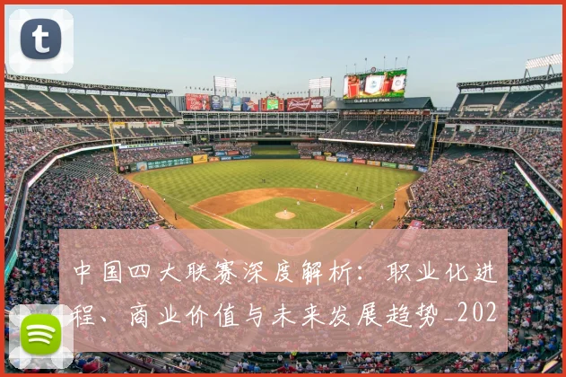 中国四大联赛深度解析:职业化进程、商业价值与未来发展趋势_20260610190254