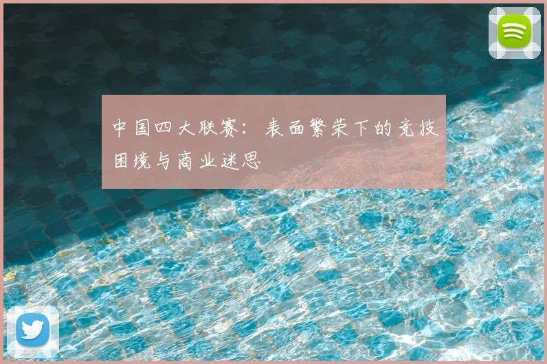 中国四大联赛:表面繁荣下的竞技困境与商业迷思