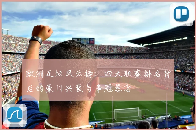 欧洲足坛风云榜：四大联赛排名背后的豪门兴衰与争冠悬念