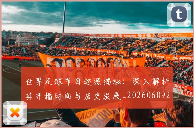 世界足球节目起源揭秘:深入解析其开播时间与历史发展_20260609201607