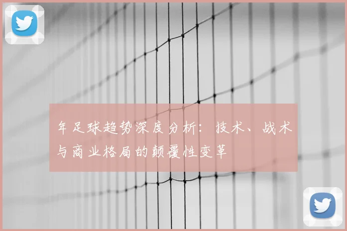 年足球趋势深度分析：技术、战术与商业格局的颠覆性变革