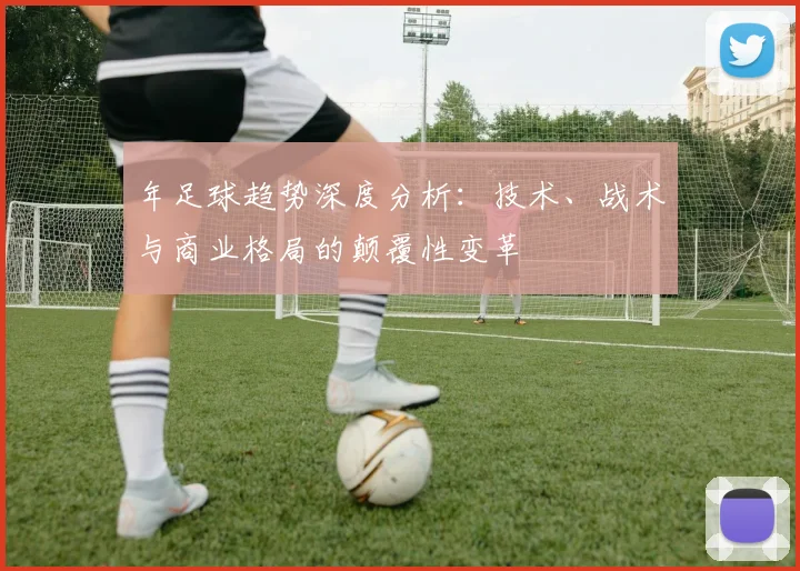年足球趋势深度分析:技术、战术与商业格局的颠覆性变革