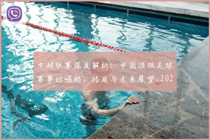 中超联赛深度解析:中国顶级足球赛事的崛起、格局与未来展望_20260611141647